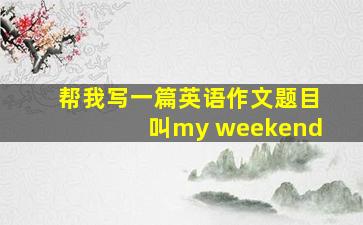 帮我写一篇英语作文题目叫my weekend